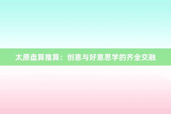 太原盘算推算：创意与好意思学的齐全交融