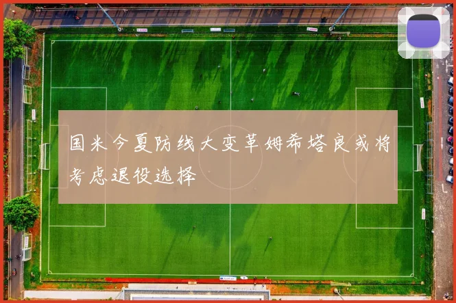国米今夏防线大变革姆希塔良或将考虑退役选择