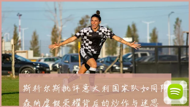 斯科尔斯批评意大利国家队如同阿森纳虚假荣耀背后的炒作与迷思