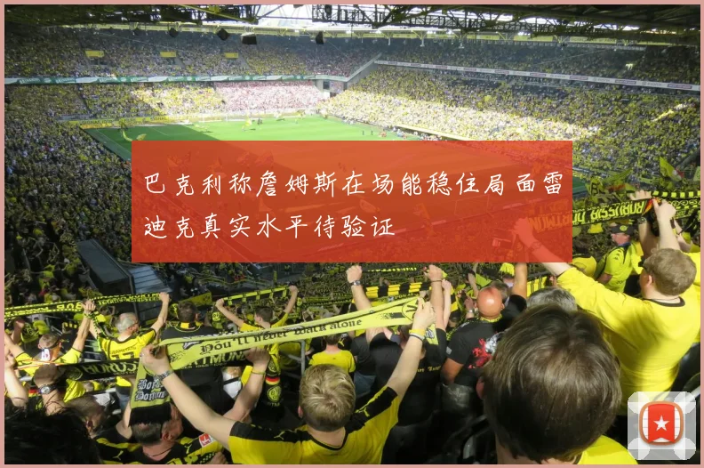 巴克利称詹姆斯在场能稳住局面雷迪克真实水平待验证