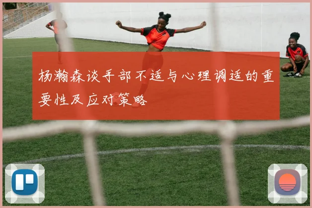 杨瀚森谈手部不适与心理调适的重要性及应对策略
