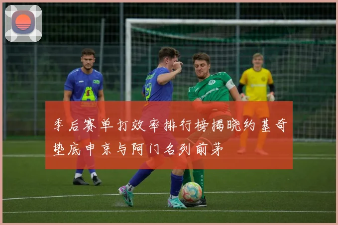 季后赛单打效率排行榜揭晓约基奇垫底申京与阿门名列前茅